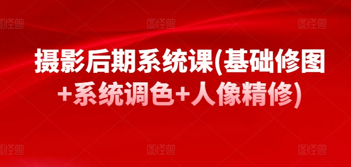 摄影后期系统课(基础修图+系统调色+人像精修)-木石资源网