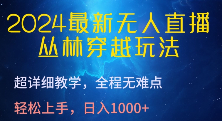 2024最新无人直播，丛林穿越玩法，超详细教学，全程无难点，轻松上手，日入1000+【揭秘】-木石资源网