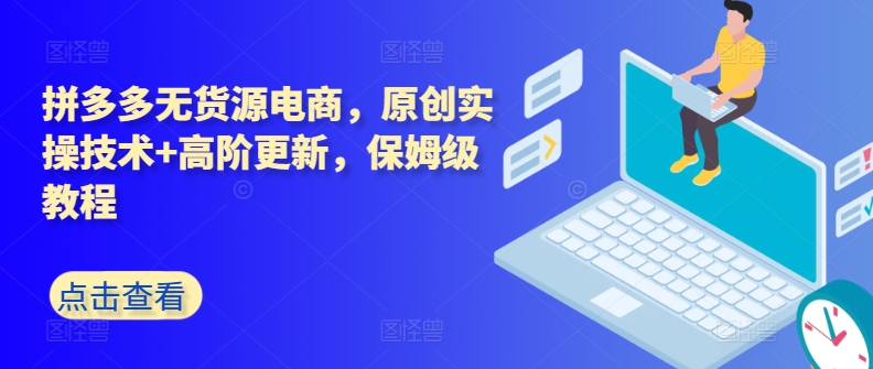拼多多无货源电商，原创实操技术+高阶更新，保姆级教程-木石资源网