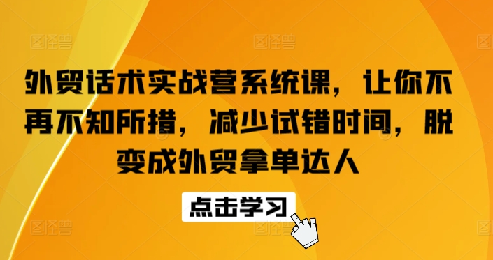 外贸话术实战营系统课，让你不再不知所措，减少试错时间，脱变成外贸拿单达人-木石资源网
