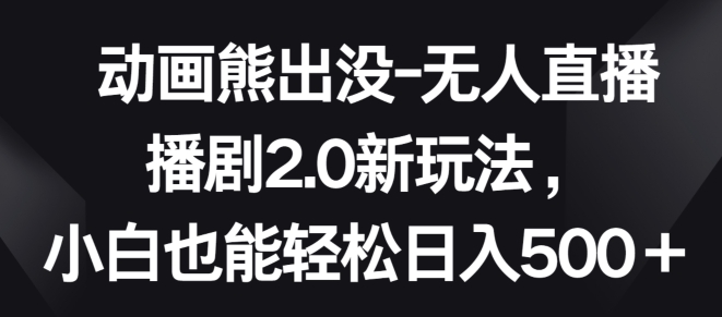 动画熊出没-无人直播播剧2.0新玩法，小白也能轻松日入500+【揭秘】-木石资源网