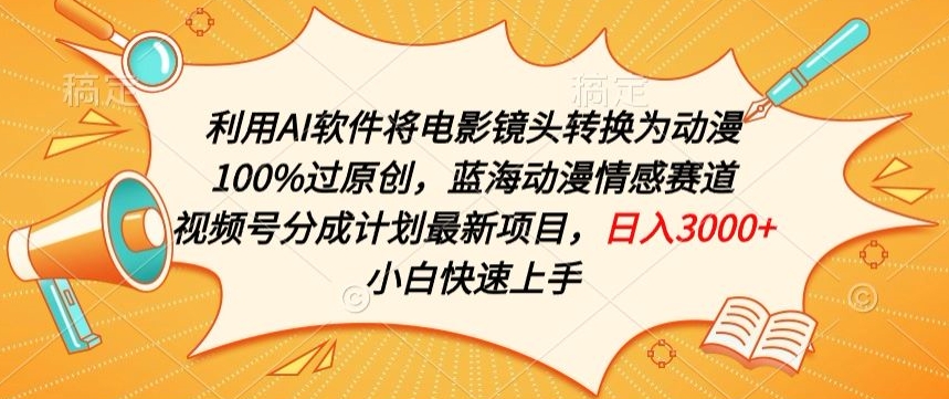 利用AI将电影镜头转换为动漫100%过原创，蓝海动漫情感赛道，视频号分成计划最新项目【揭秘】-木石资源网