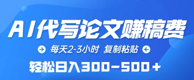 AI代写论文赚稿费，每天2-3小时，复制粘贴，轻松日入300-500+【揭秘】-木石资源网