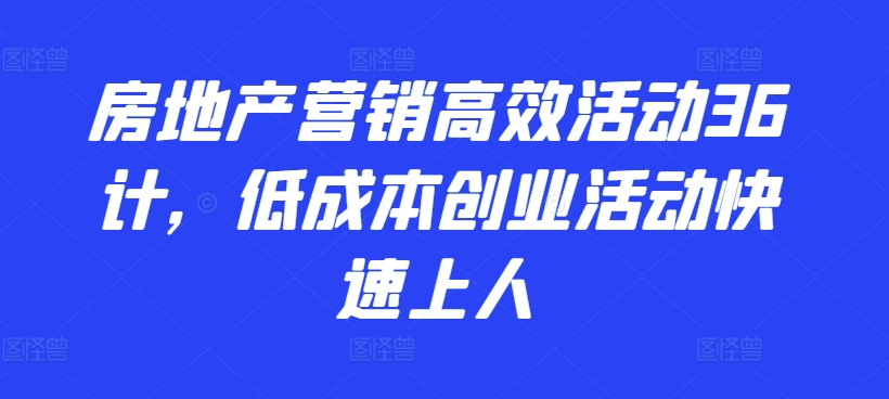 房地产营销高效活动36计，​低成本创业活动快速上人-木石资源网