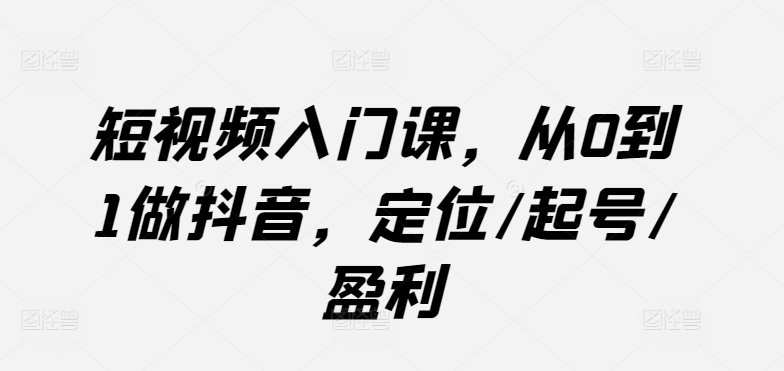 短视频入门课，从0到1做抖音，定位/起号/盈利-木石资源网