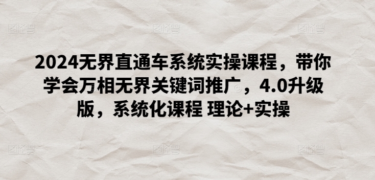 2024无界直通车系统实操课程，带你学会万相无界关键词推广，4.0升级版，系统化课程 理论+实操-木石资源网