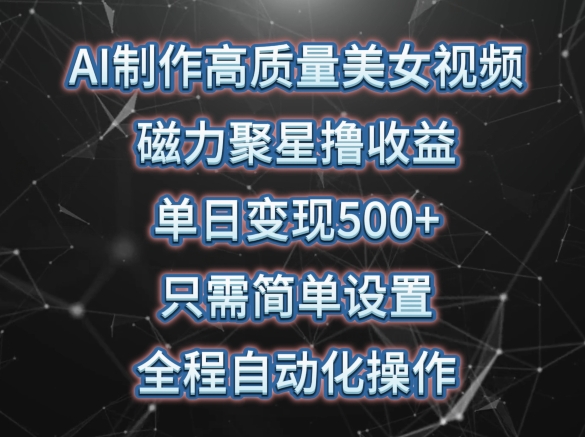 AI制作高质量美女视频，磁力聚星撸收益，单日变现500+，只需简单设置，全程自动化操作【揭秘】-木石资源网