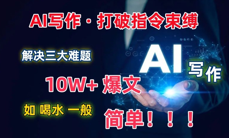 AI写作：解决三大难题，10W+爆文如喝水一般简单，打破指令调教束缚【揭秘】-木石资源网