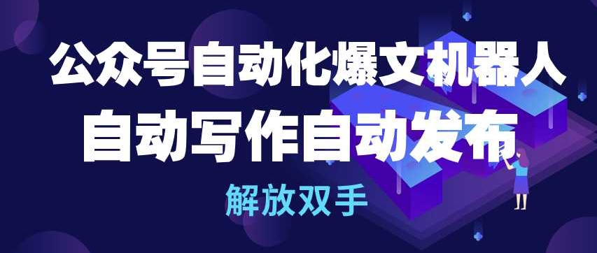公众号自动化爆文机器人，自动写作自动发布，解放双手【揭秘】-木石资源网