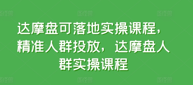 达摩盘可落地实操课程，精准人群投放，达摩盘人群实操课程-木石资源网