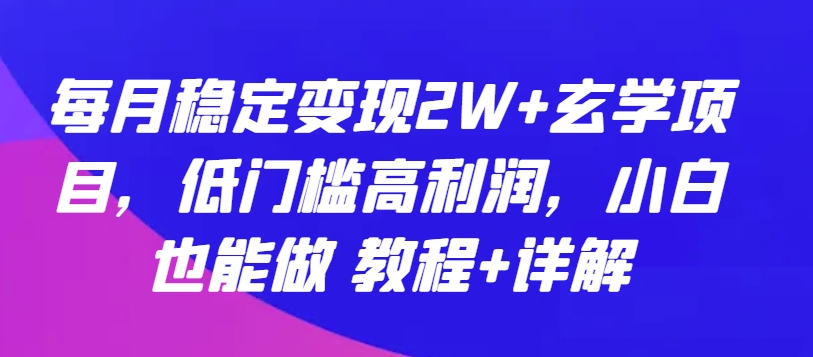 每月稳定变现2W+玄学项目，低门槛高利润，小白也能做 教程+详解【揭秘】-木石资源网