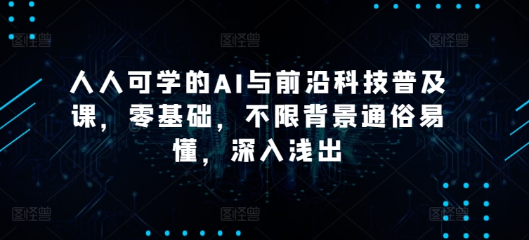 人人可学的AI与前沿科技普及课，零基础，不限背景通俗易懂，深入浅出-木石资源网