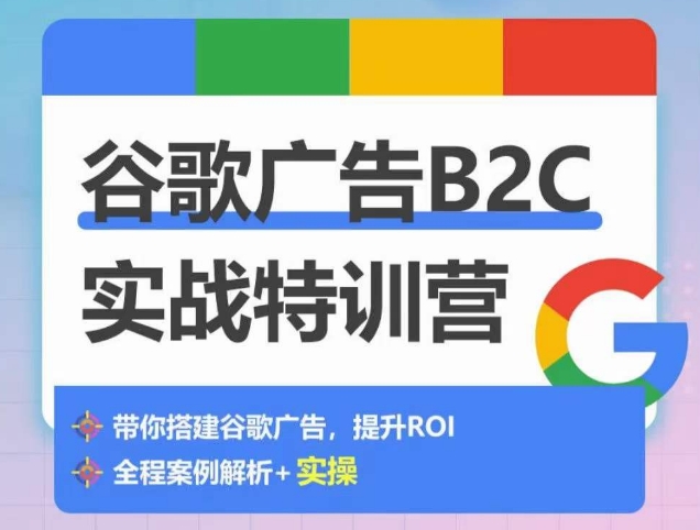 谷歌广告B2C实战特训营，500+谷歌账户总结经验，实战演示如何从0-1搭建广告账户-木石资源网