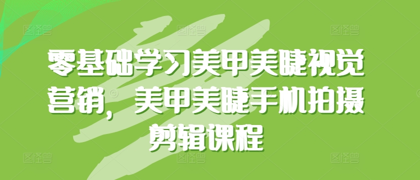 零基础学习美甲美睫视觉营销，美甲美睫手机拍摄剪辑课程-木石资源网