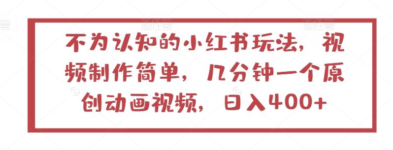 不为认知的小红书玩法，视频制作简单，几分钟一个原创动画视频，日入400+【揭秘】-木石资源网