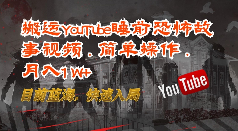 搬运YouTube睡前恐怖故事视频，简单操作，月入1W+，目前蓝海，快速入局【揭秘】-木石资源网