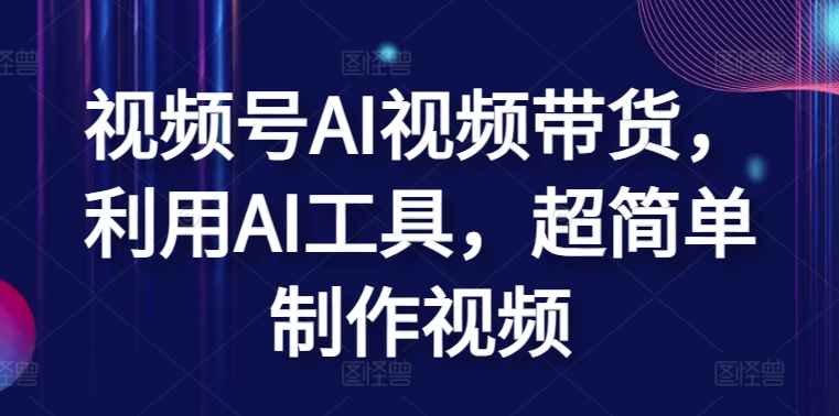 视频号AI视频带货，利用AI工具，超简单制作视频【揭秘】-木石资源网