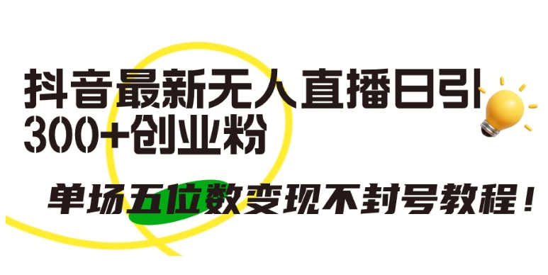 抖音最新无人直播日引300+创业粉，单场五位数变现不封号教程【揭秘】-木石资源网