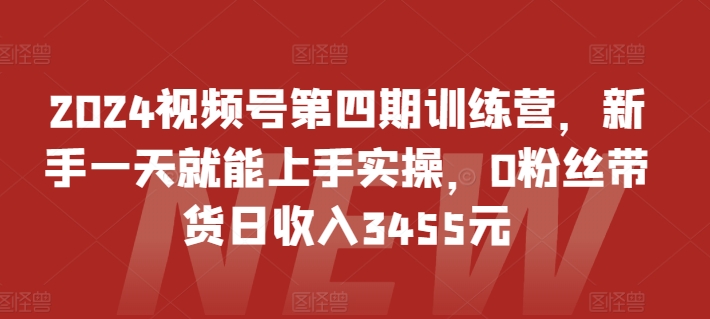 2024视频号第四期训练营，新手一天就能上手实操，0粉丝带货日收入3455元-木石资源网