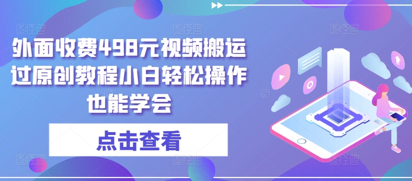 外面收费498元视频搬运过原创教程小白轻松操作也能学会【揭秘】-木石资源网