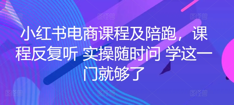 小红书电商课程及陪跑，课程反复听 实操随时问 学这一门就够了-木石资源网