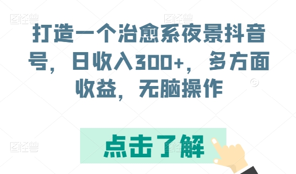 打造一个治愈系夜景抖音号，日收入300+，多方面收益，无脑操作【揭秘】-木石资源网