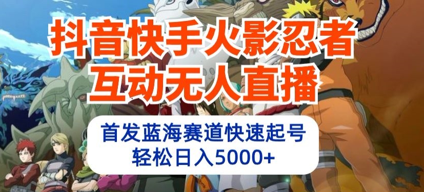 抖音快手火影忍者互动无人直播，首发蓝海赛道快速起号，轻松日入5000+【揭秘】-木石资源网