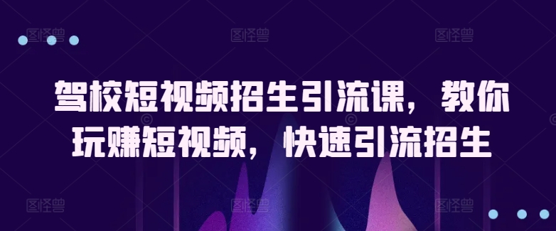 驾校短视频招生引流课，教你玩赚短视频，快速引流招生-木石资源网