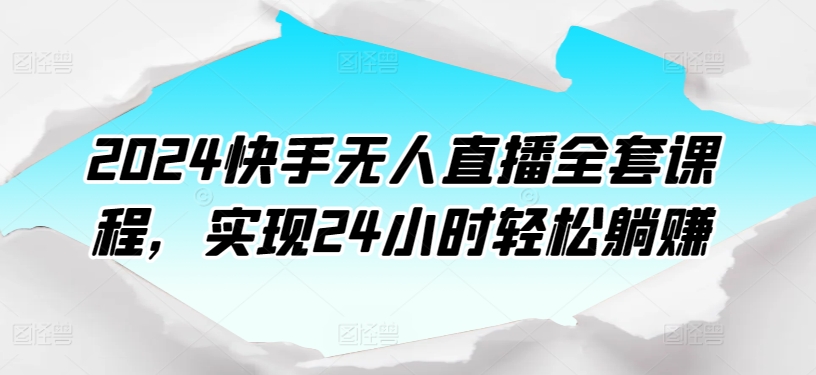 2024快手无人直播全套课程，实现24小时轻松躺赚-木石资源网