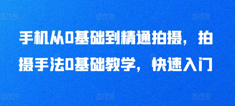 手机从0基础到精通拍摄，拍摄手法0基础教学，快速入门-木石资源网