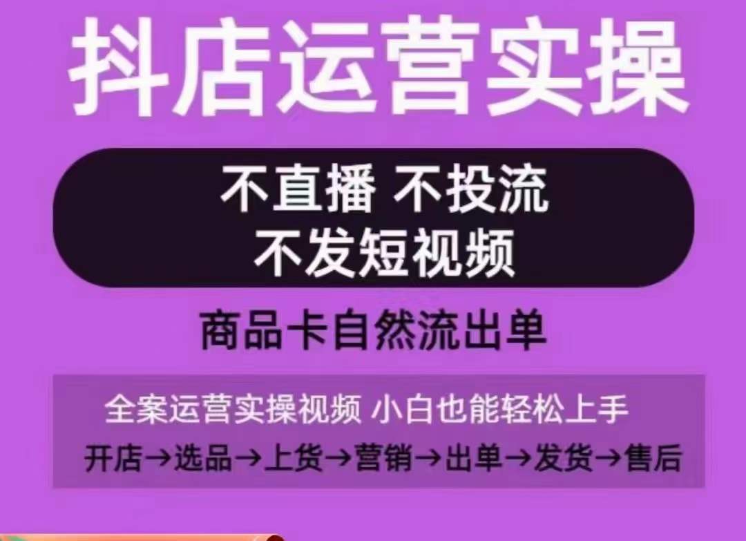 抖店运营实操课，从0-1起店视频全实操，不直播、不投流、不发短视频，商品卡自然流出单-木石资源网