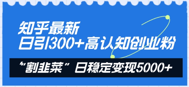 知乎最新日引300+高认知创业粉，“割韭菜”日稳定变现5000+【揭秘】-木石资源网