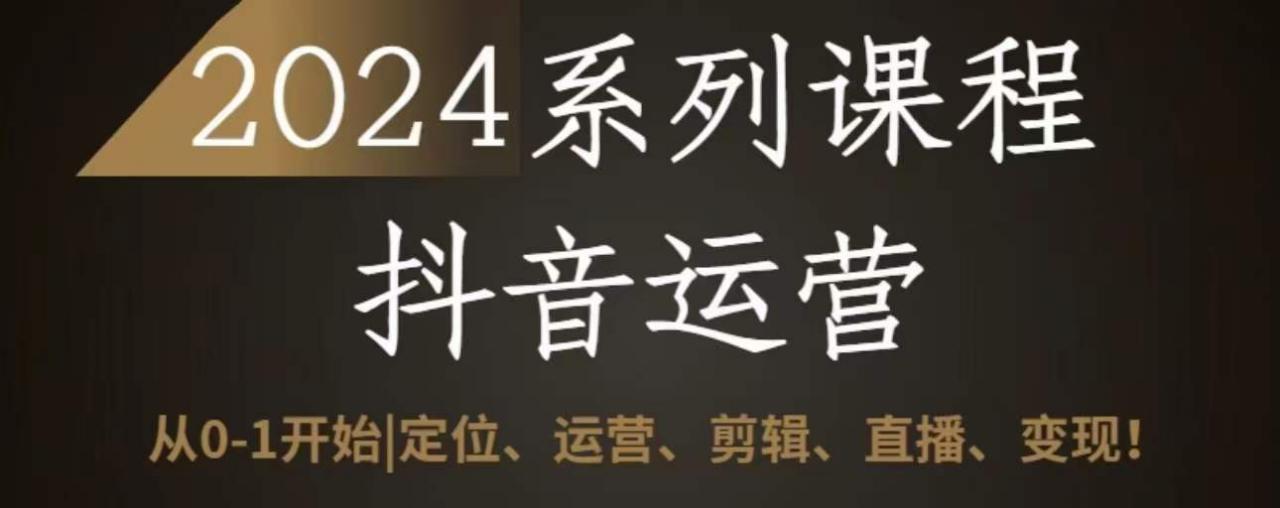 2024抖音运营全套系列课程，从0-1开始，定位、运营、剪辑、直播、变现-木石资源网