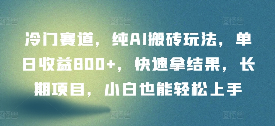 冷门赛道，纯AI搬砖玩法，单日收益800+，快速拿结果，长期项目，小白也能轻松上手【揭秘】-木石资源网