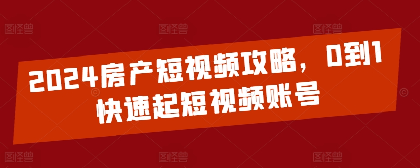 2024房产短视频攻略，0到1快速起短视频账号-木石资源网