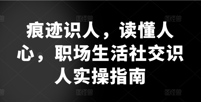 痕迹识人，读懂人心，​职场生活社交识人实操指南-木石资源网
