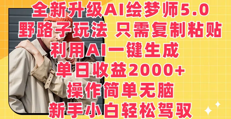 全新升级AI绘梦师5.0.野路子玩法，只需复制粘贴，利用AI一键生成，单日收益2000+【揭秘】-木石资源网