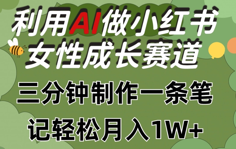 利用Ai做小红书女性成长赛道，三分钟制作一条笔记，轻松月入1w+【揭秘】-木石资源网