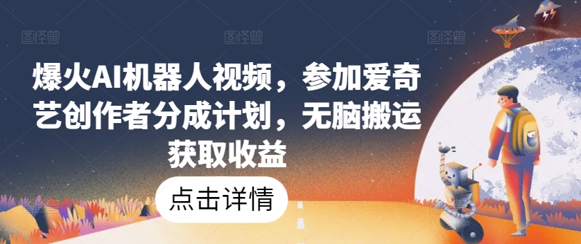 爆火AI机器人视频，参加爱奇艺创作者分成计划，无脑搬运获取收益【揭秘】-木石资源网