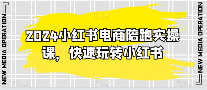 2024小红书电商陪跑实操课，快速玩转小红书，超过20节精细化课程-木石资源网