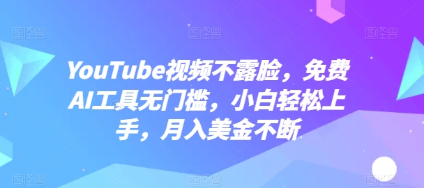 YouTube视频不露脸，免费AI工具无门槛，小白轻松上手，月入美金不断【揭秘】-木石资源网