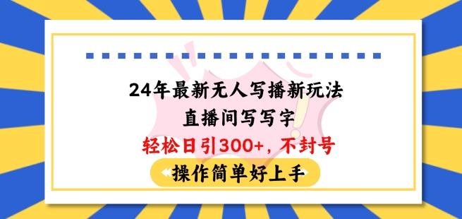24年最新无人写播新玩法直播间，写写字轻松日引100+粉丝，不封号操作简单好上手【揭秘】-木石资源网