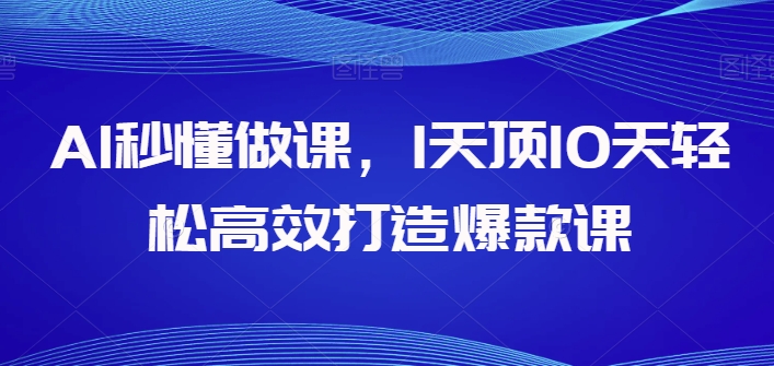 AI秒懂做课，1天顶10天轻松高效打造爆款课-木石资源网