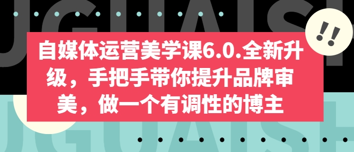 自媒体运营美学课6.0.全新升级，手把手带你提升品牌审美，做一个有调性的博主-木石资源网