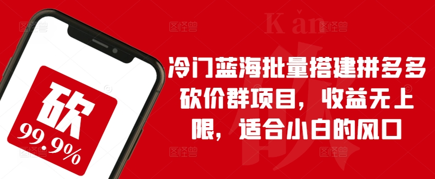 冷门蓝海批量搭建拼多多砍价群项目，收益无上限，适合小白的风口【揭秘】-木石资源网