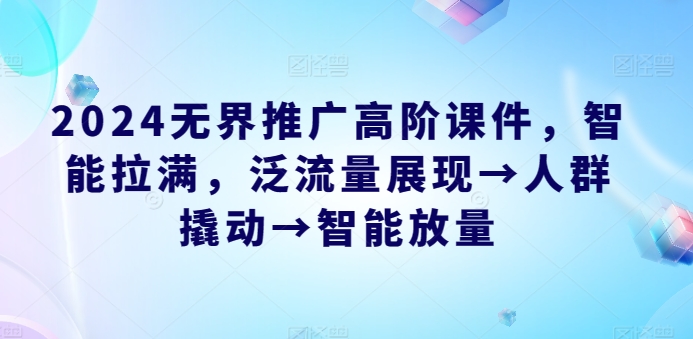 2024无界推广高阶课件，智能拉满，泛流量展现→人群撬动→智能放量-木石资源网
