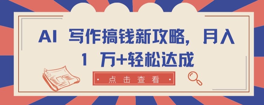 AI 写作搞钱新攻略，月入 1 万+轻松达成【揭秘】-木石资源网