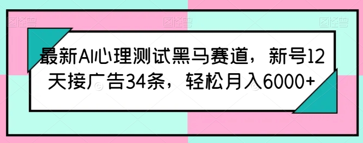 最新AI心理测试黑马赛道，新号12天接广告34条，轻松月入6000+【揭秘】-木石资源网