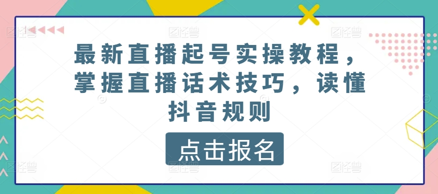 最新直播起号实操教程，掌握直播话术技巧，读懂抖音规则-木石资源网