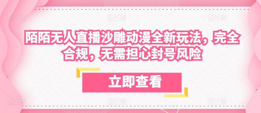 陌陌无人直播沙雕动漫全新玩法，完全合规，无需担心封号风险【揭秘】-木石资源网